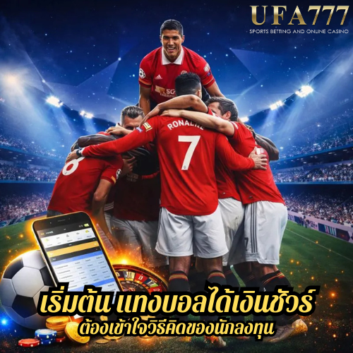 เริ่มต้น แทงบอลได้เงินชัวร์ ต้องเข้าใจวิธีคิดของนักลงทุน