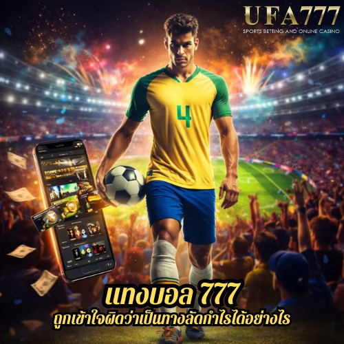 แทงบอล 777 ถูกเข้าใจผิดว่าเป็นทางลัดกำไรได้อย่างไร